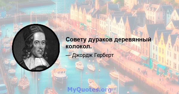 Совету дураков деревянный колокол.