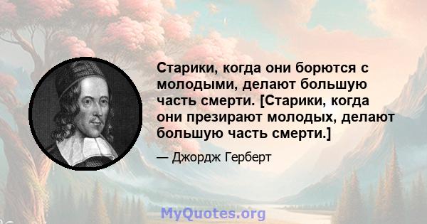 Старики, когда они борются с молодыми, делают большую часть смерти. [Старики, когда они презирают молодых, делают большую часть смерти.]