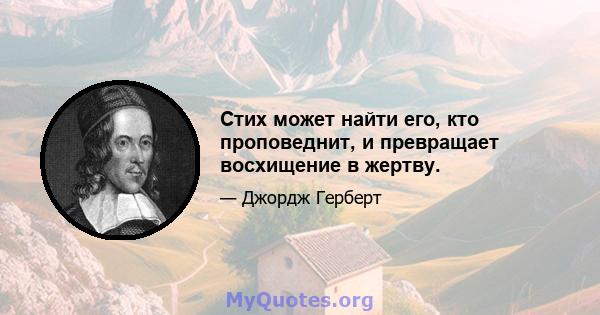 Стих может найти его, кто проповеднит, и превращает восхищение в жертву.