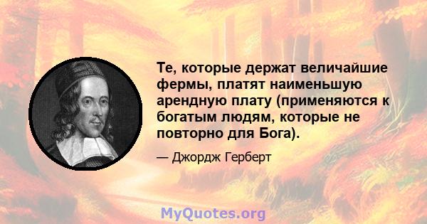 Те, которые держат величайшие фермы, платят наименьшую арендную плату (применяются к богатым людям, которые не повторно для Бога).