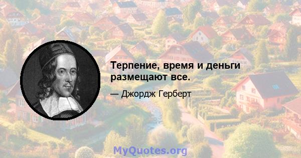 Терпение, время и деньги размещают все.