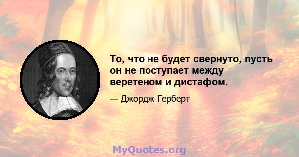 То, что не будет свернуто, пусть он не поступает между веретеном и дистафом.