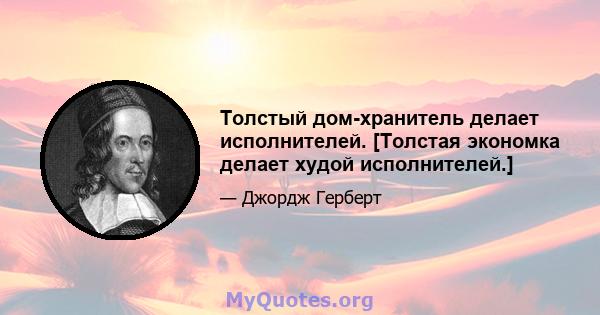 Толстый дом-хранитель делает исполнителей. [Толстая экономка делает худой исполнителей.]