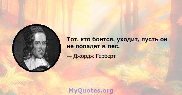 Тот, кто боится, уходит, пусть он не попадет в лес.