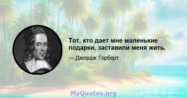 Тот, кто дает мне маленькие подарки, заставили меня жить.