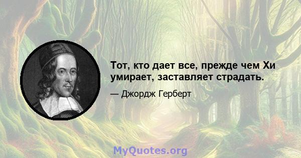 Тот, кто дает все, прежде чем Хи умирает, заставляет страдать.