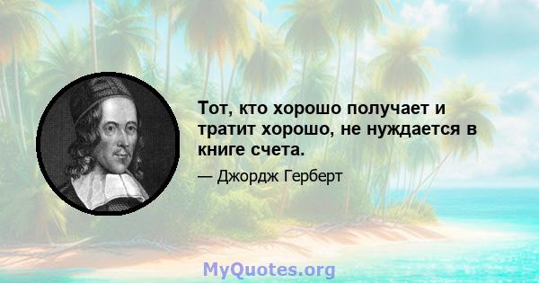 Тот, кто хорошо получает и тратит хорошо, не нуждается в книге счета.