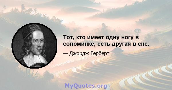 Тот, кто имеет одну ногу в соломинке, есть другая в сне.