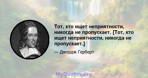 Тот, кто ищет неприятности, никогда не пропускает. [Тот, кто ищет неприятности, никогда не пропускает.]