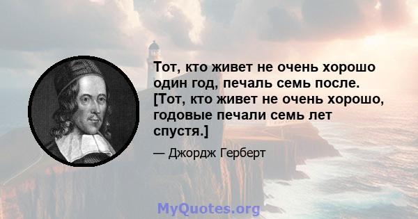 Тот, кто живет не очень хорошо один год, печаль семь после. [Тот, кто живет не очень хорошо, годовые печали семь лет спустя.]