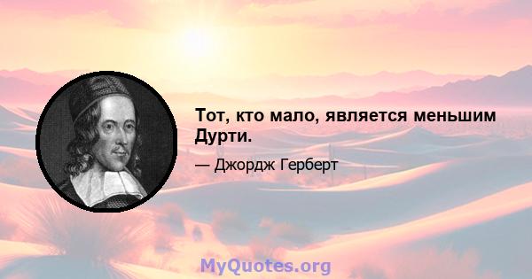 Тот, кто мало, является меньшим Дурти.