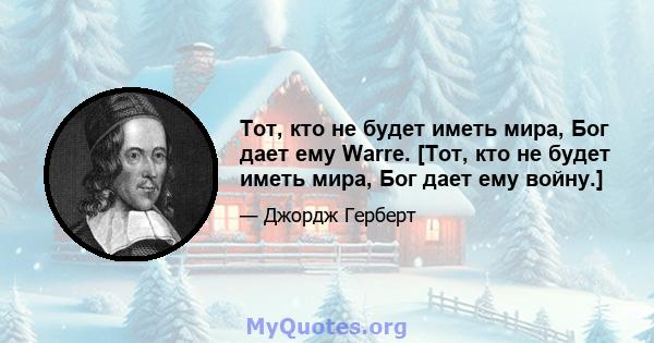 Тот, кто не будет иметь мира, Бог дает ему Warre. [Тот, кто не будет иметь мира, Бог дает ему войну.]