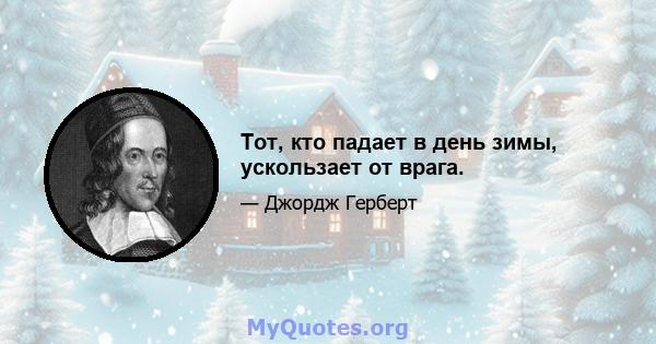 Тот, кто падает в день зимы, ускользает от врага.