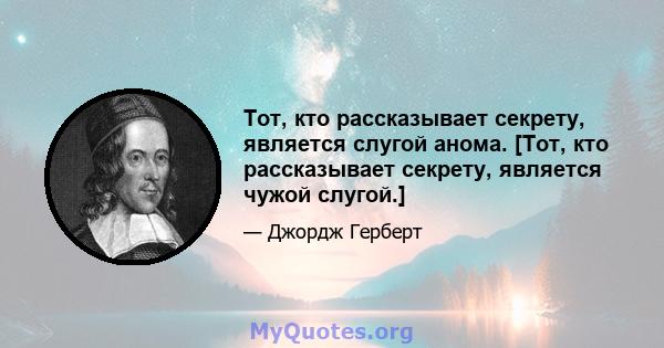 Тот, кто рассказывает секрету, является слугой анома. [Тот, кто рассказывает секрету, является чужой слугой.]