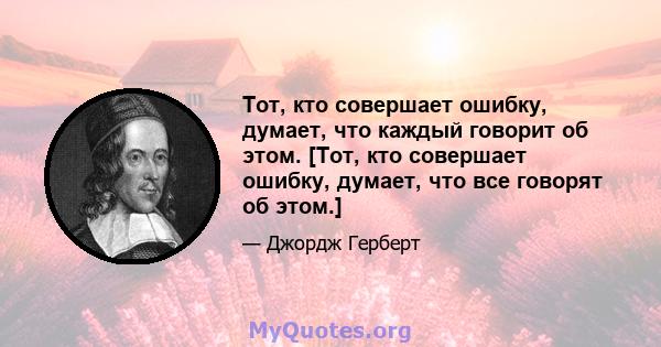 Тот, кто совершает ошибку, думает, что каждый говорит об этом. [Тот, кто совершает ошибку, думает, что все говорят об этом.]