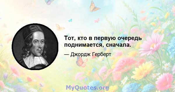 Тот, кто в первую очередь поднимается, сначала.