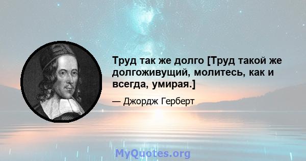 Труд так же долго [Труд такой же долгоживущий, молитесь, как и всегда, умирая.]