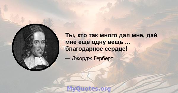 Ты, кто так много дал мне, дай мне еще одну вещь ... благодарное сердце!