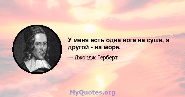 У меня есть одна нога на суше, а другой - на море.