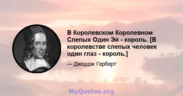 В Королевском Королевном Слепых Один Эй - король. [В королевстве слепых человек один глаз - король.]