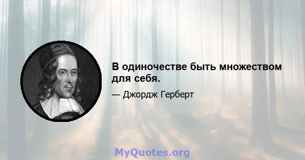 В одиночестве быть множеством для себя.