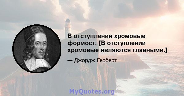 В отступлении хромовые формост. [В отступлении хромовые являются главными.]