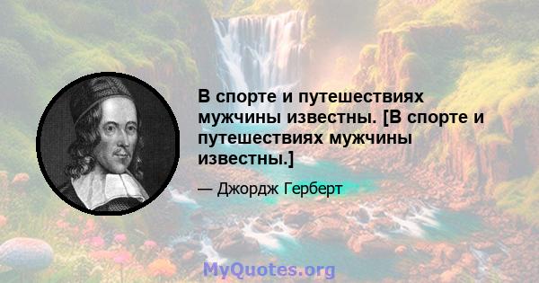 В спорте и путешествиях мужчины известны. [В спорте и путешествиях мужчины известны.]