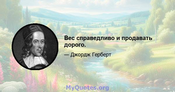 Вес справедливо и продавать дорого.