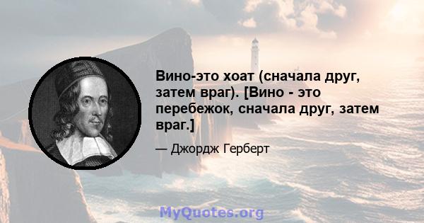 Вино-это хоат (сначала друг, затем враг). [Вино - это перебежок, сначала друг, затем враг.]