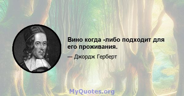 Вино когда -либо подходит для его проживания.