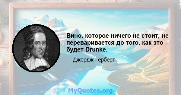 Вино, которое ничего не стоит, не переваривается до того, как это будет Drunke.