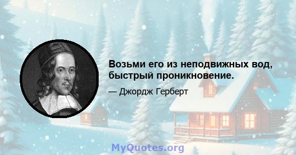 Возьми его из неподвижных вод, быстрый проникновение.