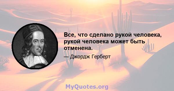 Все, что сделано рукой человека, рукой человека может быть отменена.