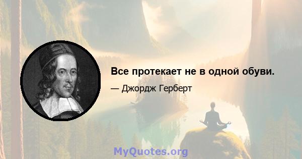 Все протекает не в одной обуви.