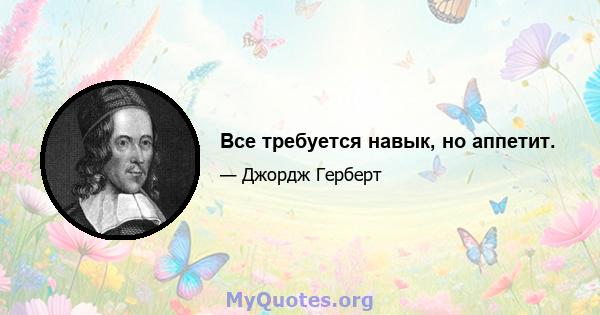 Все требуется навык, но аппетит.