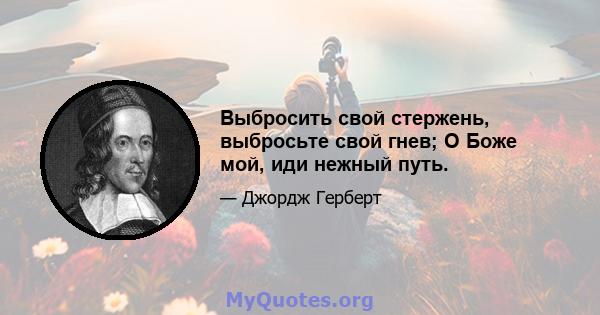 Выбросить свой стержень, выбросьте свой гнев; О Боже мой, иди нежный путь.