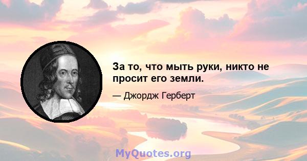 За то, что мыть руки, никто не просит его земли.