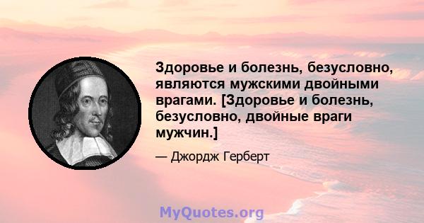 Здоровье и болезнь, безусловно, являются мужскими двойными врагами. [Здоровье и болезнь, безусловно, двойные враги мужчин.]