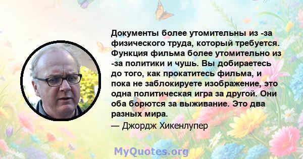 Документы более утомительны из -за физического труда, который требуется. Функция фильма более утомительно из -за политики и чушь. Вы добираетесь до того, как прокатитесь фильма, и пока не заблокируете изображение, это