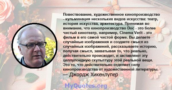 Повествование, художественное кинопроизводство - кульминация нескольких видов искусства: театр, история искусства, архитектура. Принимая во внимание, что кинопроизводство Doc - это более чистый кинотеатр, например,