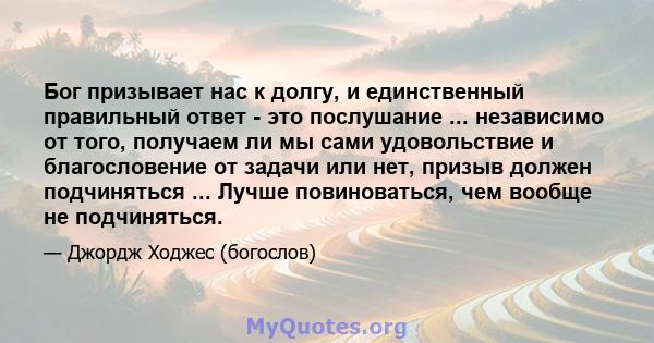 Бог призывает нас к долгу, и единственный правильный ответ - это послушание ... независимо от того, получаем ли мы сами удовольствие и благословение от задачи или нет, призыв должен подчиняться ... Лучше повиноваться,