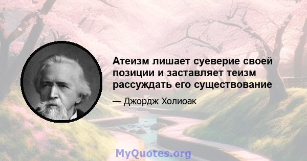 Атеизм лишает суеверие своей позиции и заставляет теизм рассуждать его существование