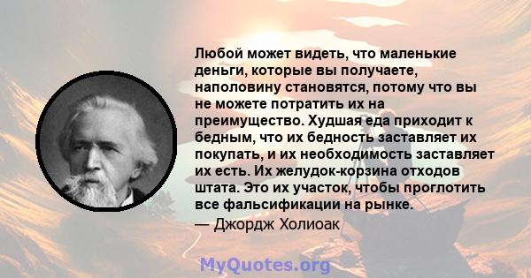 Любой может видеть, что маленькие деньги, которые вы получаете, наполовину становятся, потому что вы не можете потратить их на преимущество. Худшая еда приходит к бедным, что их бедность заставляет их покупать, и их