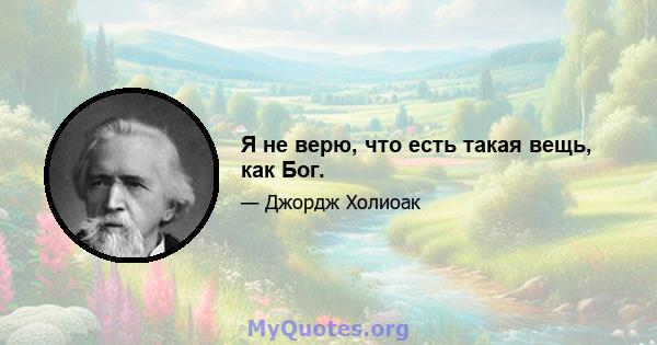 Я не верю, что есть такая вещь, как Бог.