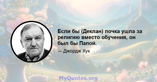 Если бы (Деклан) почка ушла за религию вместо обучения, он был бы Папой.