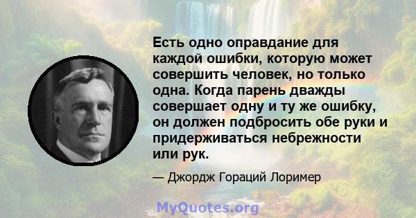 Есть одно оправдание для каждой ошибки, которую может совершить человек, но только одна. Когда парень дважды совершает одну и ту же ошибку, он должен подбросить обе руки и придерживаться небрежности или рук.