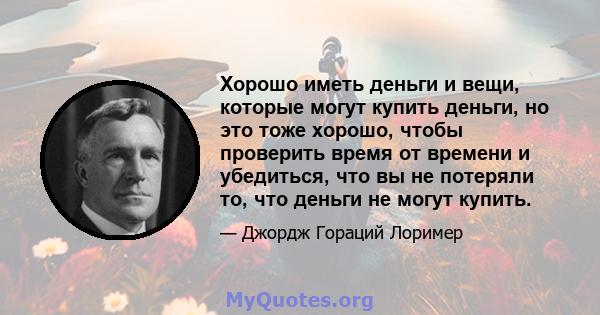 Хорошо иметь деньги и вещи, которые могут купить деньги, но это тоже хорошо, чтобы проверить время от времени и убедиться, что вы не потеряли то, что деньги не могут купить.