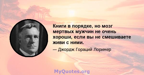 Книги в порядке, но мозг мертвых мужчин не очень хороши, если вы не смешиваете живи с ними.