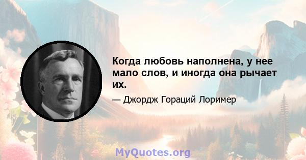 Когда любовь наполнена, у нее мало слов, и иногда она рычает их.