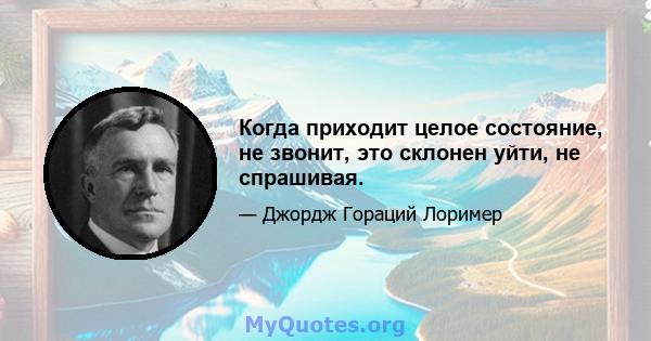 Когда приходит целое состояние, не звонит, это склонен уйти, не спрашивая.